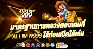 มาตรฐานการตรวจสอบเกมที่ ALLNEW999 ใช้ก่อนเปิดให้เล่น