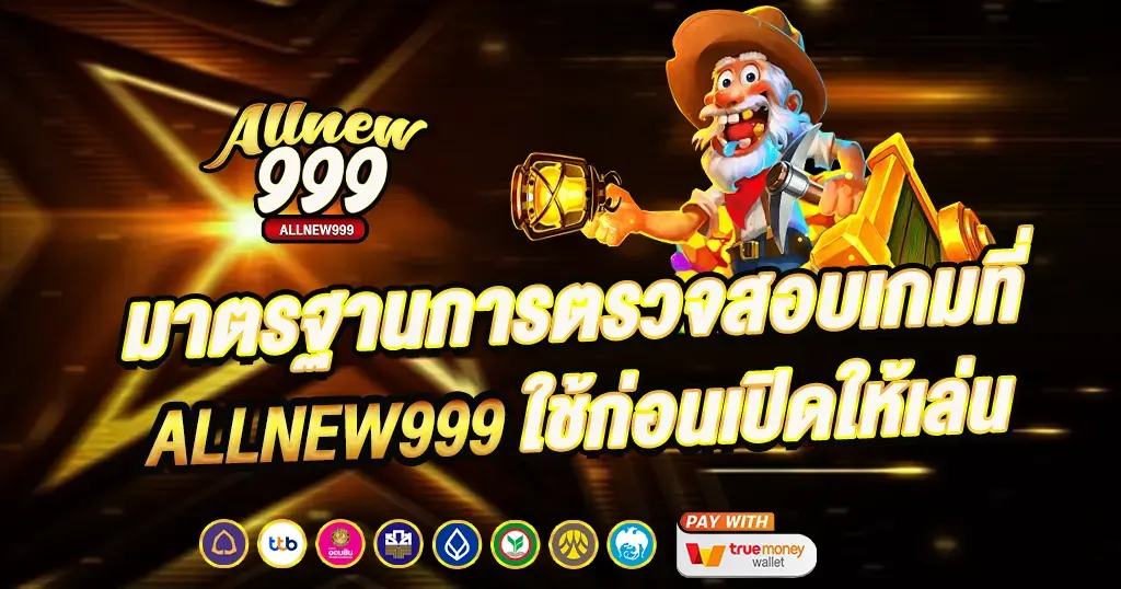 มาตรฐานการตรวจสอบเกมที่ ALLNEW999 ใช้ก่อนเปิดให้เล่น
